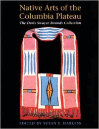 Native Arts of the Columbia Plateau: The Doris Swayze Bounds Collection of Native American Artifacts