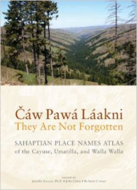 Caw Pawa Laakni / They Are Not Forgotten:Sahaptian Place Names Atlas of the Cayuse, Umatilla, and Walla Walla