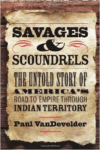 Savages and Scoundrels: The Untold Story of America's Road to Empire Through Indian Territory