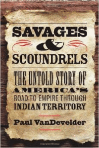 Savages and Scoundrels: The Untold Story of America's Road to Empire Through Indian Territory