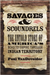 Savages and Scoundrels: The Untold Story of America's Road to Empire Through Indian Territory