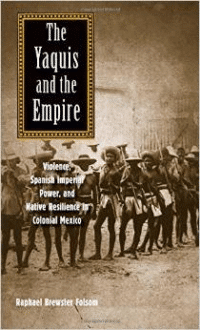 The Yaquis and the Empire: Violence, Spanish Imperial Power, and Native Resilience in Colonial Mexico