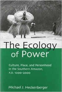 The Ecology of Power:Culture, Place and Personhood in the Southern Amazon, Ad 1000 2000