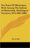 Ten Years of Missionary Work Among the Indians at Skokomish, Washington Territory, 1874-1884 (1886)