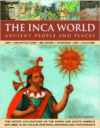 The Inca World: Ancient People & Places: Art, Architecture, Religion, Everyday Life and Culture: The Native Civilizations of the