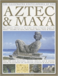 The Illustrated Encyclopedia of the Aztec & Maya: The Definitive Chronicle of the Ancient Peoples of Mexico & Central America -