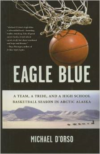 Eagle Blue: A Team, a Tribe, and a Highschool Basketball Season in Arctic Alaska