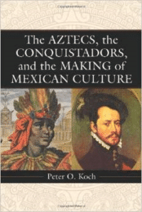 The Aztecs, the Conquistadors, and the Making of Mexican Culture