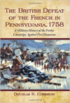 The British Defeat of the French in Pennsylvania, 1758: A Military History of the Forbes Campaign Against Fort Duquesne