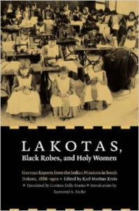 Lakotas, Black Robes, and Holy Women: German Reports from the Indian Missions in South Dakota, 1886-1900