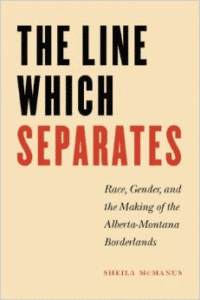 The Line Which Separates:Race, Gender, and the Making of the Alberta-Montana Borderlands