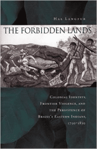 The Forbidden Lands: Colonial Identity, Frontier Violence, and the Persistence of Brazil's Eastern Indians, 1750-1830