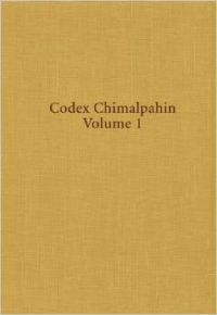 Codex Chimalpahin: Society and Politics in Mexico Tenochtitlan, Tlatelolco, Texcoco, Culhuacan, and Other Nahua Altepetl in Central Mexico