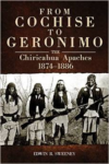 From Cochise to Geronimo: The Chiricahua Apaches, 1874-1886