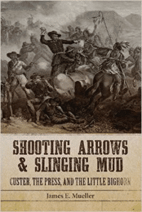 Shooting Arrows and Slinging Mud: Custer, the Press, and the Little Bighorn