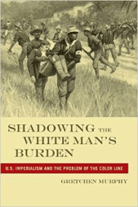 Shadowing the White Man's Burden: U.S. Imperialism and the Problem of the Color Line