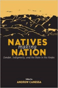 Natives Making Nation: Gender, Indigeneity, and the State in the Andes