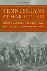 Tennesseans at War, 1812-1815: Andrew Jackson, the Creek War, and the Battle of New Orleans