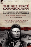 The Nez Perce Campaign, 1877: Two Accounts of Chief Joseph and the Defeat of the Nez Perce---The Battle of Big Hole & Chief Joseph, the Nez Perce