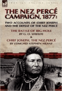 The Nez Perce Campaign, 1877: Two Accounts of Chief Joseph and the Defeat of the Nez Perce-The Battle of Big Hole & Chief Joseph, the Nez Perce