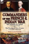Commanders of the French & Indian War: The Winning of Canada: A Chronicle of Wolfe & the Passing of New France: A Chronicle of M