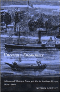 Uncertain Encounters: Indian and Whites at Peace and War in Southern Oregon, 1820's-1860's