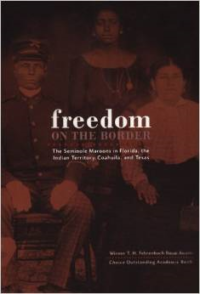 Freedom on the Border: The Seminole Maroons in Florida, the Indian Territory, Coahuila, and Texas