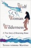 Wolf, the Woman, the Wilderness: A True Story of Returning Home