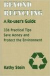 Beyond Recycling: A RE-USERS GUIDE 336 Practical Tips to Save Money and Protect the Environment