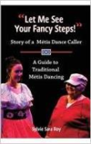 Let Me See Your Fancy Steps: Story of a Metis Dance Caller a Guide to Traditional Metis Dancing