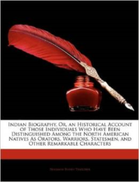 Indian Biography, Or, an Historical Account of Those Individuals Who Have Been Distinguished Among the North American Natives as Orators, Warriors, Statesmen, and Other Remarkable Characters