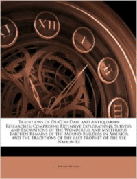 Traditions of de-Coo-Dah, and Antiquarian Researches: Comprising Extensive Explorations, Surveys, and Excavations of the Wonderful and Mysterious Earthen Remains of the Mound-Builders in America; And the Traditions of the Last Prophet of the Elk Nation Re