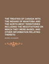 The Treaties of Canada with the Indians of Manitoba and the North-West Territories Including the Negotiations on Which They Were Based, and