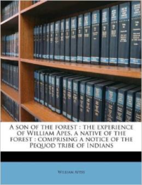 A Son of the Forest: The Experience of William Apes, a Native of the Forest: Comprising a Notice of the Pequod Tribe of Indians