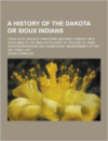 A History of the Dakota or Sioux Indians; From Their Earliest Traditions and First Contact with White Men to the Final Settlement of the Last of the