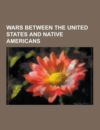 Wars Between the United States and Native Americans: Black Hawk War, Geronimo, American Indian Wars, Wooden Leg: A Warrior Who Fought Custer, Battle O