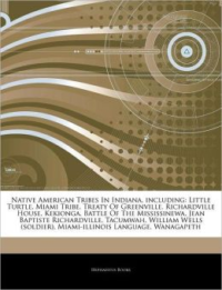Articles on Native American Tribes in Indiana, Including: Little Turtle, Miami Tribe, Treaty of Greenville, Richardville House, Kekionga, Battle of the Mississinewa, Jean Baptiste Richardville, Tacumwah, William Wells (Soldier)