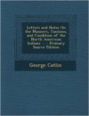 Letters and Notes on the Manners, Customs, and Condition of the North American Indians ...