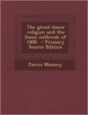 The Ghost-Dance Religion and the Sioux Outbreak of 1890 - Primary Source Edition