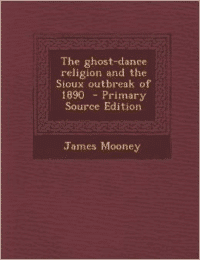 The Ghost-Dance Religion and the Sioux Outbreak of 1890 - Primary Source Edition