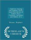 Captives Among the Indians: First-Hand Narratives of Indian Wars, Customs, Tortures, and Habits of L - Scholar's Choice Edition