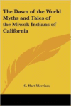 The Dawn of the World Myths and Tales of the Miwok Indians of California