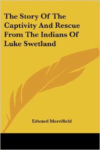 The Story of the Captivity and Rescue from the Indians of Luke Swetland