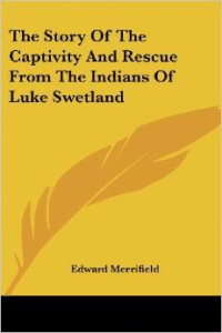 The Story of the Captivity and Rescue from the Indians of Luke Swetland