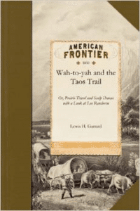 Wah-To-Yah and the Taos Trail: Or, Prairie Travel and Scalp Dances with a Look at Los Rancheros from Muleback and the Rocky Mountain Camp-Fire