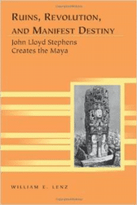 Ruins, Revolution, and Manifest Destiny: John Lloyd Stephens Creates the Maya