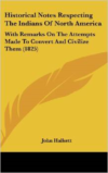 Historical Notes Respecting the Indians of North America: With Remarks on the Attempts Made to Convert and Civilize Them (1825)