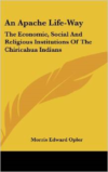 An Apache Life-Way: The Economic, Social and Religious Institutions of the Chiricahua Indians
