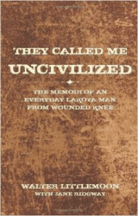 They Called Me Uncivilized: The Memoir of an Everyday Lakota Man from Wounded Knee