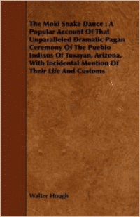 The Moki Snake Dance: A Popular Account of That Unparalleled Dramatic Pagan Ceremony of the Pueblo Indians of Tusayan, Arizona, with Incidental Mention of Their Life and Customs